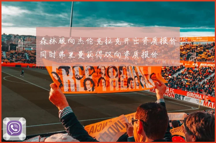 森林狼向杰伦克拉克开出资质报价同时弗里曼获得双向资质报价