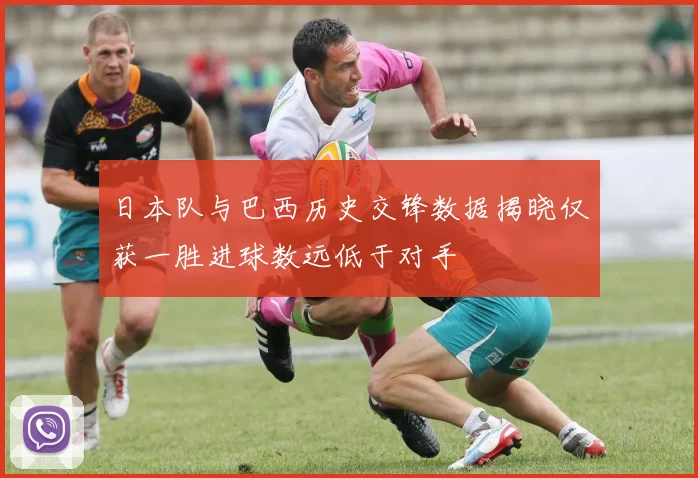 日本队与巴西历史交锋数据揭晓仅获一胜进球数远低于对手