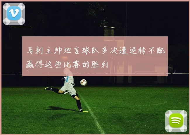 马刺主帅坦言球队多次遭逆转不配赢得这些比赛的胜利