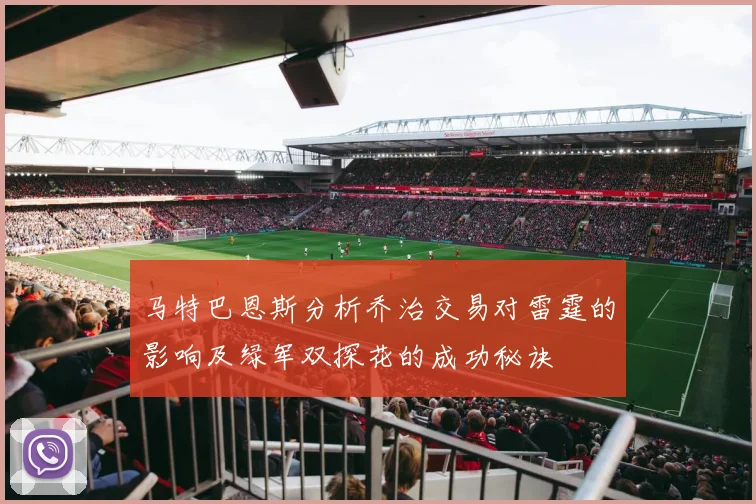 马特巴恩斯分析乔治交易对雷霆的影响及绿军双探花的成功秘诀
