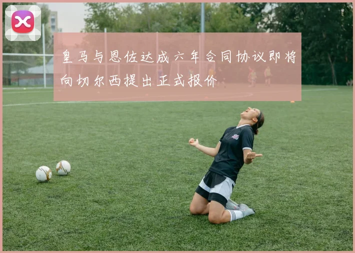 皇马与恩佐达成六年合同协议即将向切尔西提出正式报价