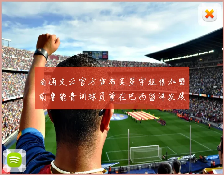 南通支云官方宣布吴星宇租借加盟前鲁能青训球员曾在巴西留洋发展